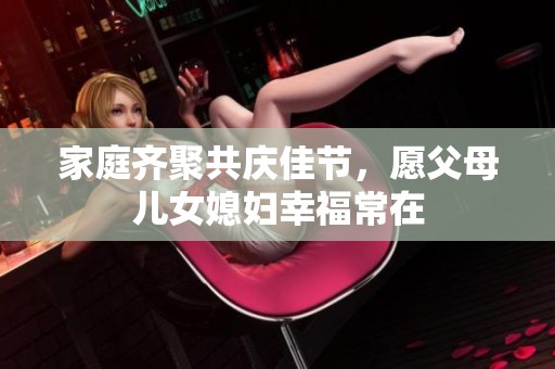 家庭齐聚共庆佳节，愿父母儿女媳妇幸福常在
