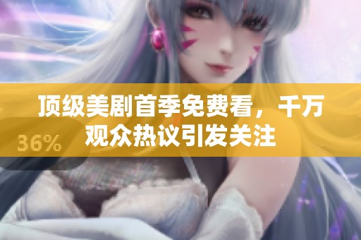 顶级美剧首季免费看，千万观众热议引发关注