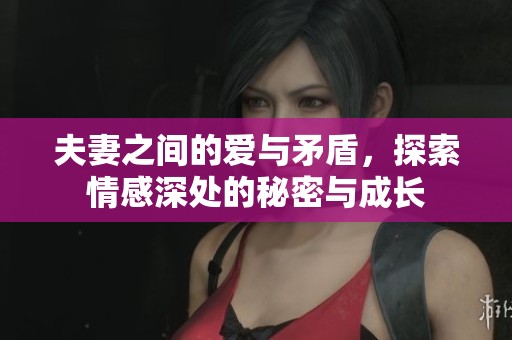夫妻之间的爱与矛盾，探索情感深处的秘密与成长