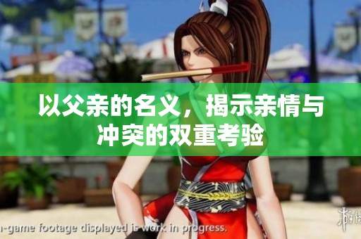 以父亲的名义，揭示亲情与冲突的双重考验