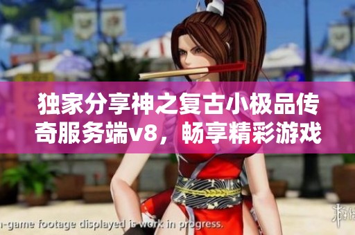独家分享神之复古小极品传奇服务端v8，畅享精彩游戏体验
