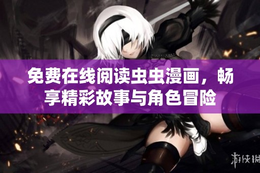 免费在线阅读虫虫漫画，畅享精彩故事与角色冒险