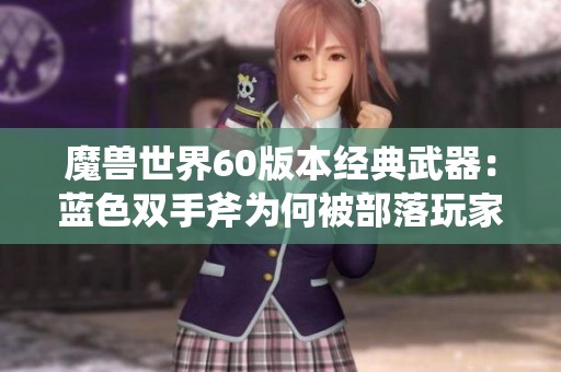 魔兽世界60版本经典武器：蓝色双手斧为何被部落玩家遗忘