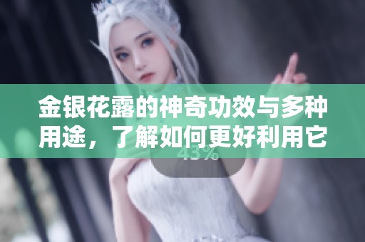 金银花露的神奇功效与多种用途，了解如何更好利用它