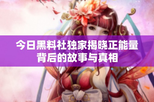 今日黑料社独家揭晓正能量背后的故事与真相
