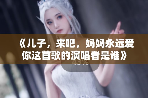 《儿子，来吧，妈妈永远爱你这首歌的演唱者是谁》