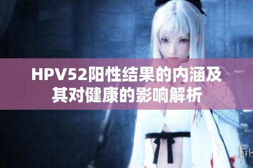 HPV52阳性结果的内涵及其对健康的影响解析