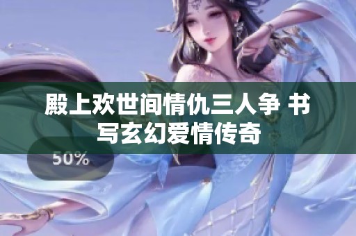 殿上欢世间情仇三人争 书写玄幻爱情传奇