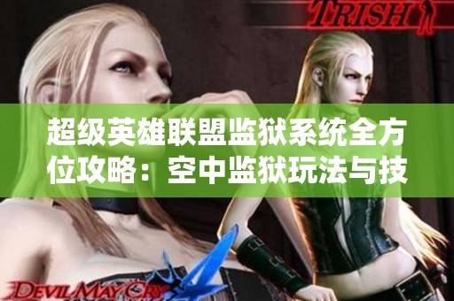 超级英雄联盟监狱系统全方位攻略：空中监狱玩法与技巧解析
