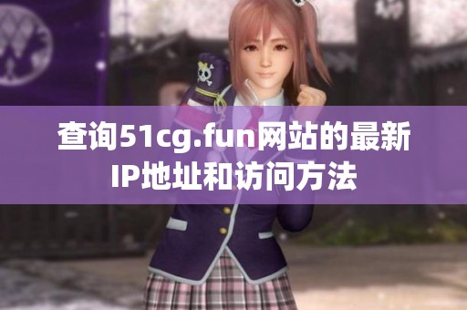 查询51cg.fun网站的最新IP地址和访问方法