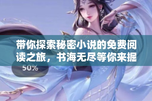 带你探索秘密小说的免费阅读之旅，书海无尽等你来掘金