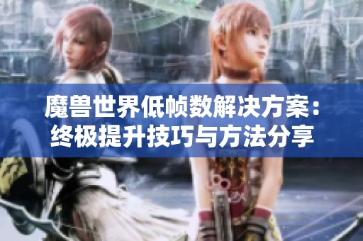 魔兽世界低帧数解决方案：终极提升技巧与方法分享