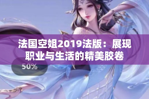 法国空姐2019法版：展现职业与生活的精美胶卷