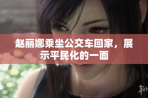 赵丽娜乘坐公交车回家，展示平民化的一面