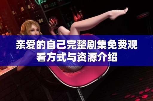 亲爱的自己完整剧集免费观看方式与资源介绍