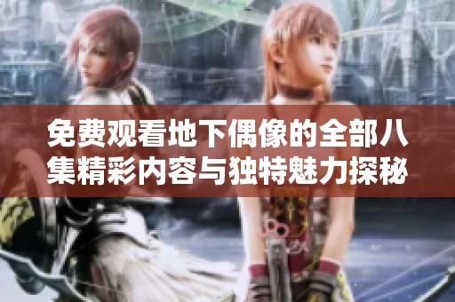 免费观看地下偶像的全部八集精彩内容与独特魅力探秘