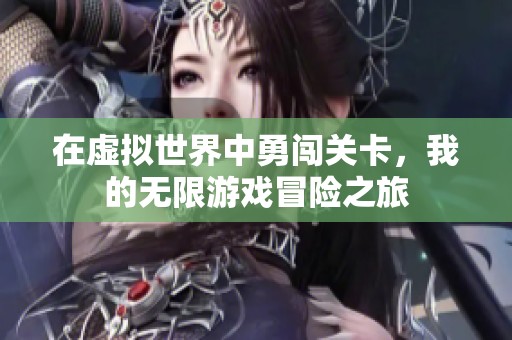 在虚拟世界中勇闯关卡，我的无限游戏冒险之旅