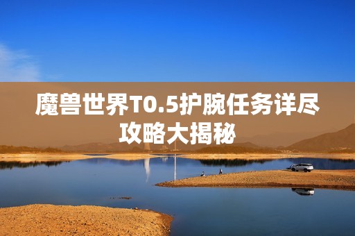 魔兽世界T0.5护腕任务详尽攻略大揭秘