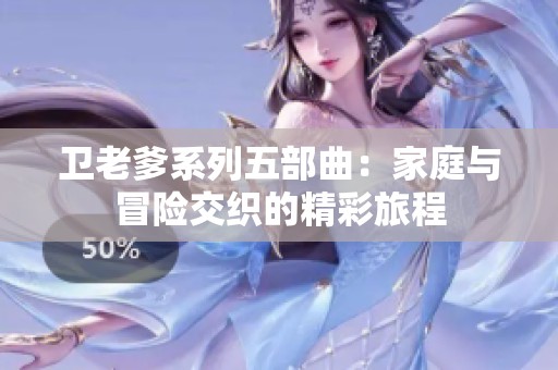 卫老爹系列五部曲：家庭与冒险交织的精彩旅程