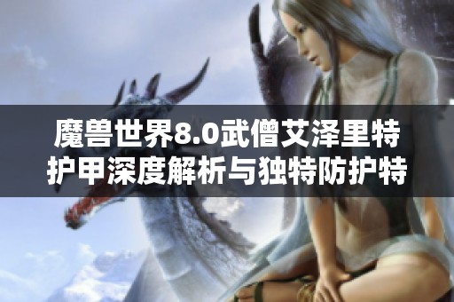 魔兽世界8.0武僧艾泽里特护甲深度解析与独特防护特性探索