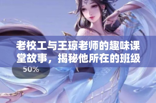 老校工与王琼老师的趣味课堂故事，揭秘他所在的班级情况