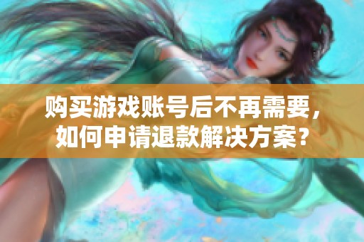 购买游戏账号后不再需要，如何申请退款解决方案？