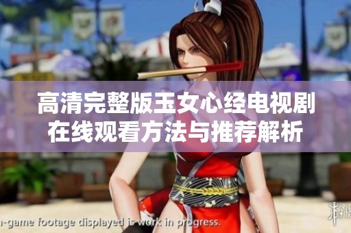 高清完整版玉女心经电视剧在线观看方法与推荐解析