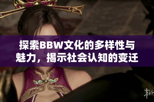 探索BBW文化的多样性与魅力，揭示社会认知的变迁