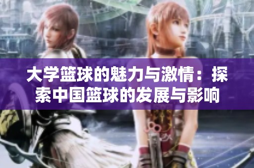 大学篮球的魅力与激情：探索中国篮球的发展与影响