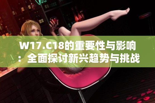 W17.C18的重要性与影响：全面探讨新兴趋势与挑战