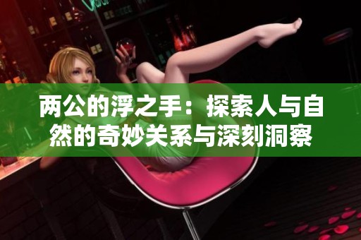 两公的浮之手：探索人与自然的奇妙关系与深刻洞察