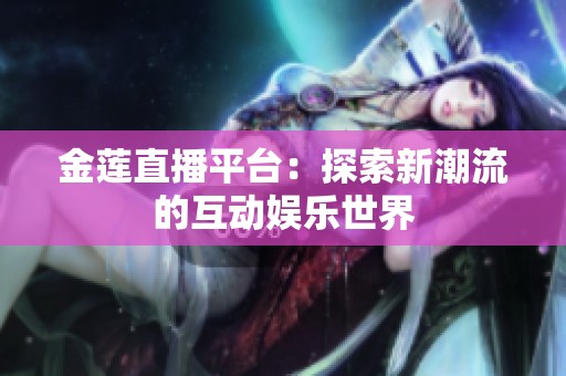 金莲直播平台：探索新潮流的互动娱乐世界
