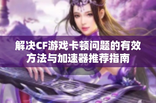 解决CF游戏卡顿问题的有效方法与加速器推荐指南