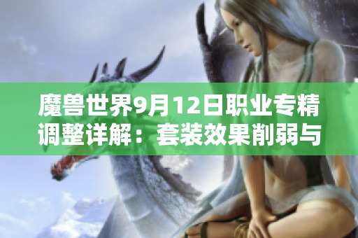 魔兽世界9月12日职业专精调整详解：套装效果削弱与重写分析