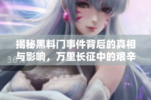 揭秘黑料门事件背后的真相与影响，万里长征中的艰辛与教训