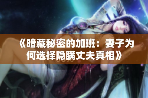 《暗藏秘密的加班：妻子为何选择隐瞒丈夫真相》