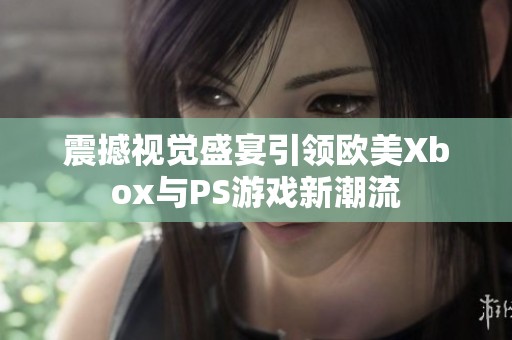 震撼视觉盛宴引领欧美Xbox与PS游戏新潮流