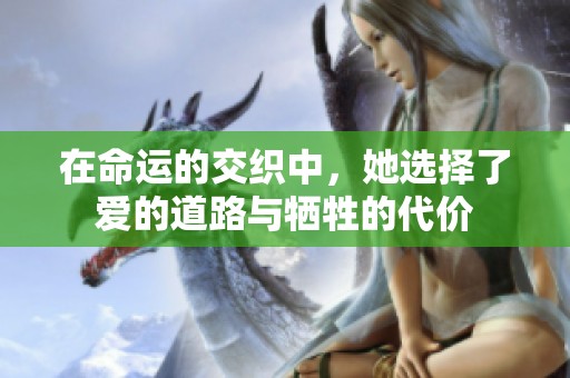 在命运的交织中，她选择了爱的道路与牺牲的代价
