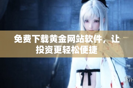 免费下载黄金网站软件，让投资更轻松便捷