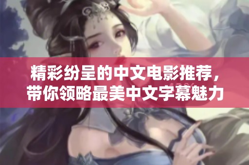 精彩纷呈的中文电影推荐，带你领略最美中文字幕魅力