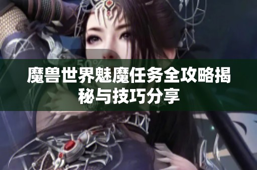 魔兽世界魅魔任务全攻略揭秘与技巧分享