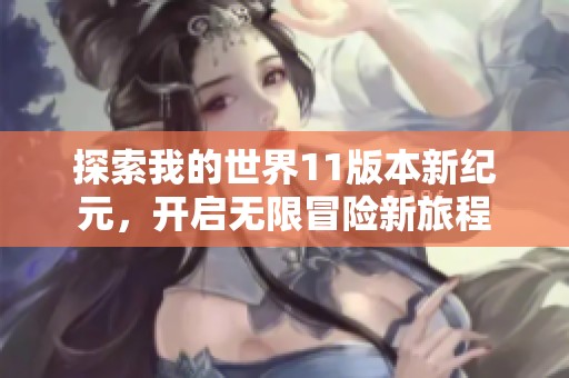 探索我的世界11版本新纪元，开启无限冒险新旅程