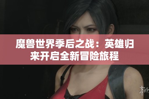魔兽世界季后之战：英雄归来开启全新冒险旅程