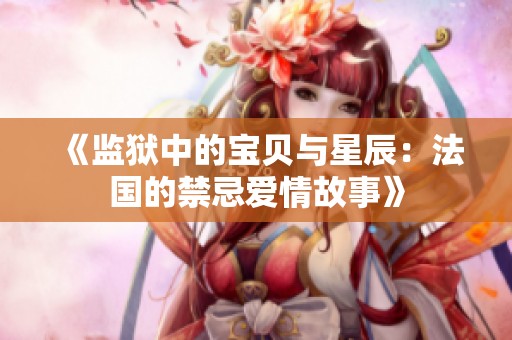 《监狱中的宝贝与星辰：法国的禁忌爱情故事》
