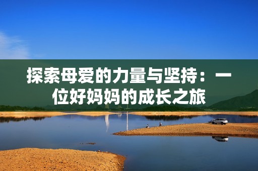 探索母爱的力量与坚持：一位好妈妈的成长之旅