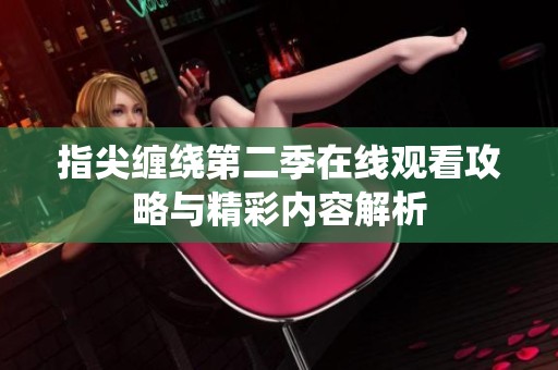 指尖缠绕第二季在线观看攻略与精彩内容解析