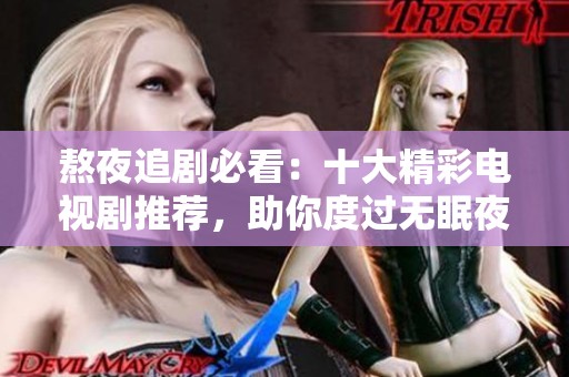 熬夜追剧必看：十大精彩电视剧推荐，助你度过无眠夜