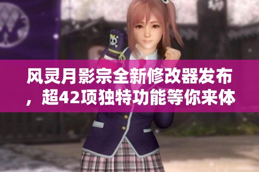 风灵月影宗全新修改器发布，超42项独特功能等你来体验！