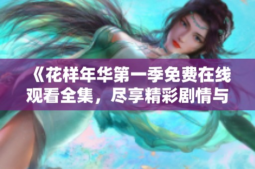 《花样年华第一季免费在线观看全集，尽享精彩剧情与角色魅力》