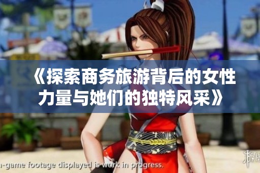《探索商务旅游背后的女性力量与她们的独特风采》